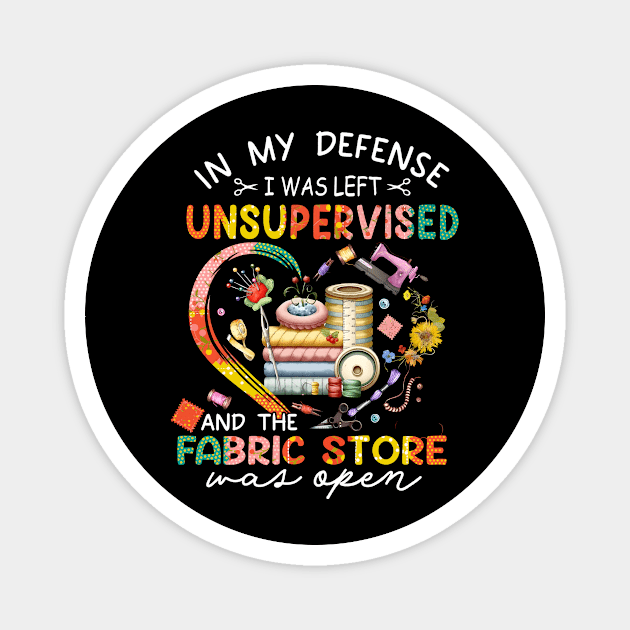 In My Defense I was Left Unsupervised And The Fabric Store Was Open, Funny Quilting Lover Saying, Mother's Day Magnet by artbyGreen